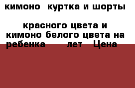 кимоно (куртка и шорты) красного цвета и кимоно белого цвета на ребенка 9-12 лет › Цена ­ 1 000 - Самарская обл. Спортивные и туристические товары » Единоборства   . Самарская обл.